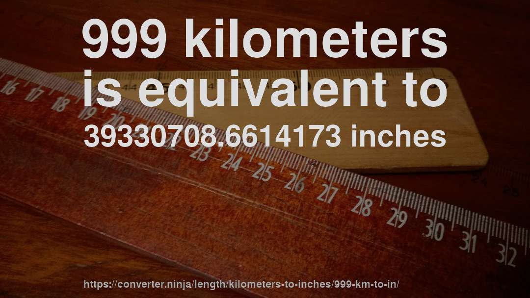 999 kilometers is equivalent to 39330708.6614173 inches