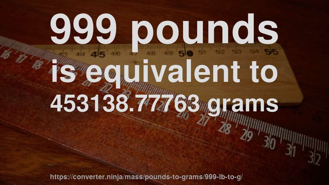 999 pounds is equivalent to 453138.77763 grams
