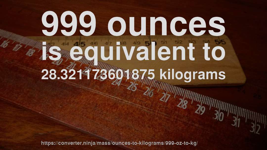 999 ounces is equivalent to 28.321173601875 kilograms
