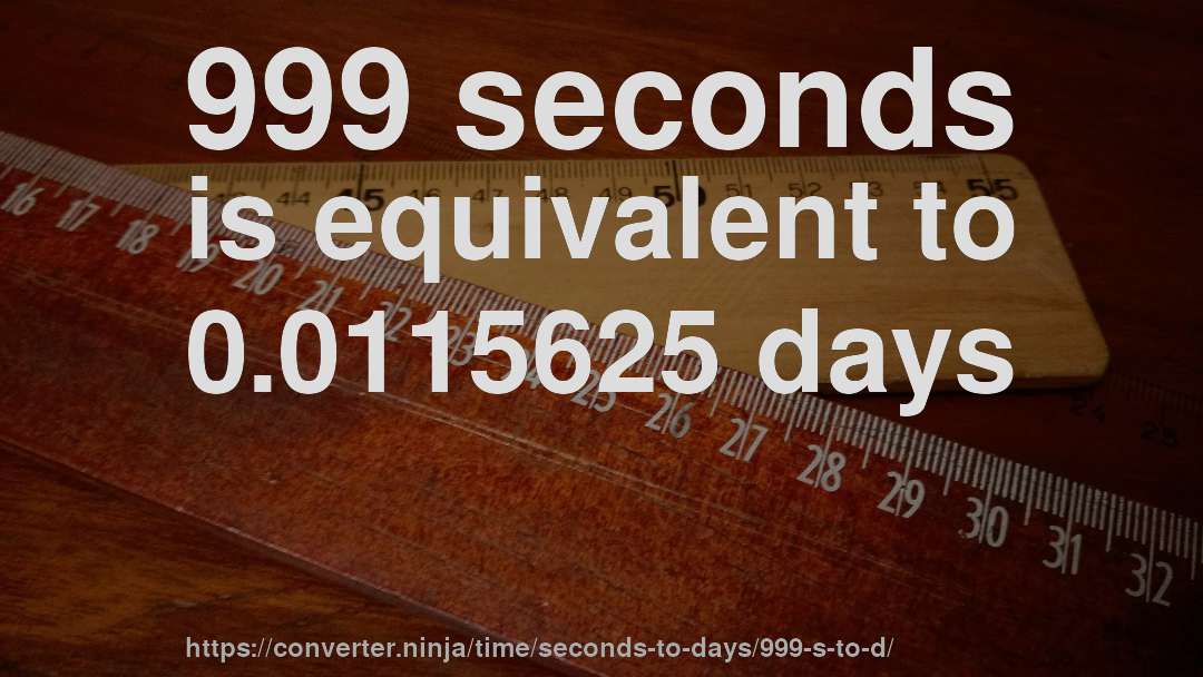 999 seconds is equivalent to 0.0115625 days