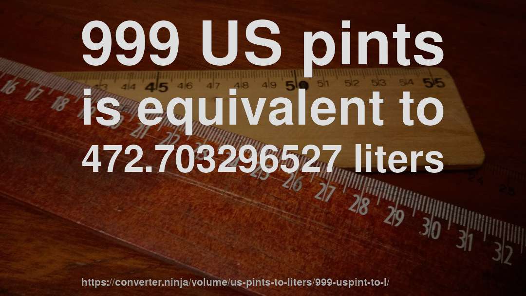 999 US pints is equivalent to 472.703296527 liters