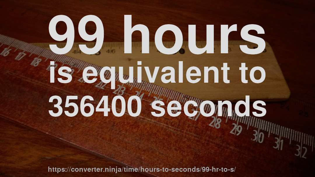 99 hours is equivalent to 356400 seconds