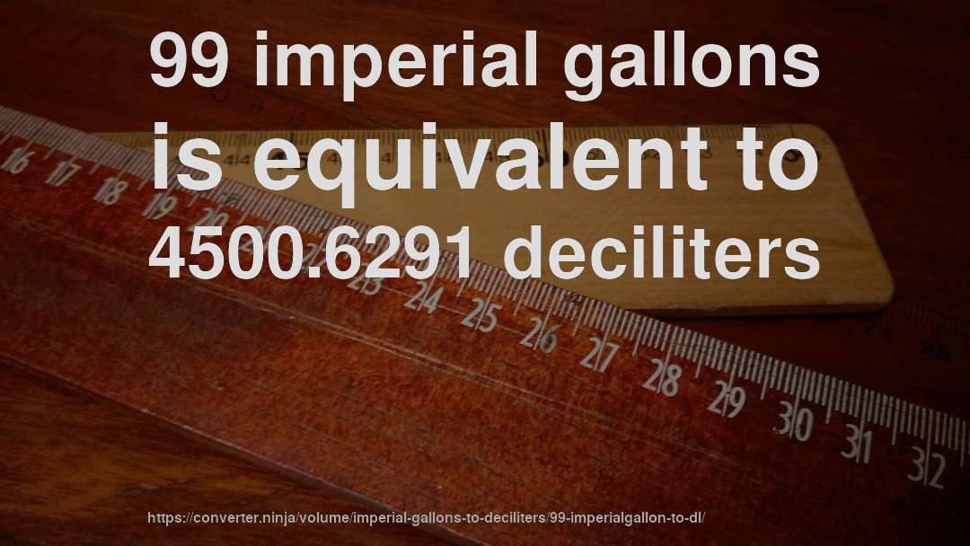 99 imperial gallons is equivalent to 4500.6291 deciliters
