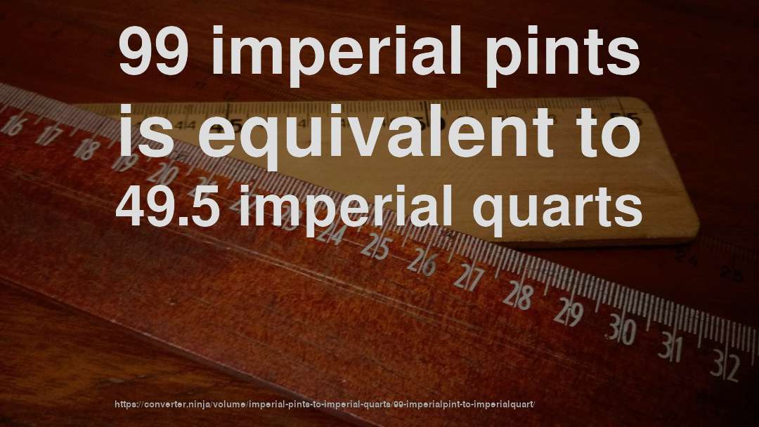 99 imperial pints is equivalent to 49.5 imperial quarts