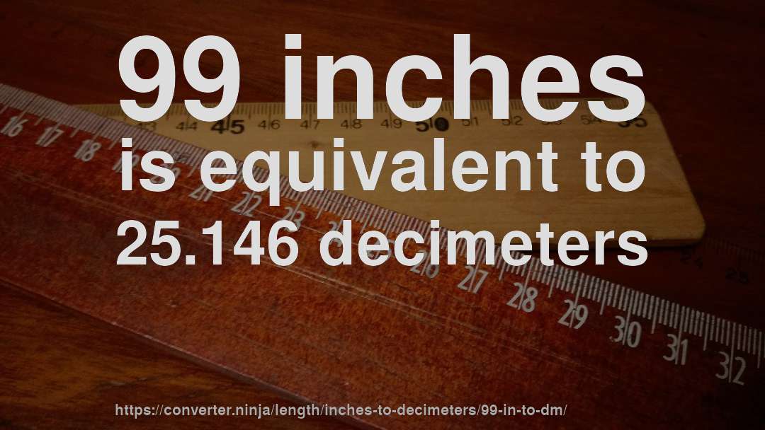 99 inches is equivalent to 25.146 decimeters