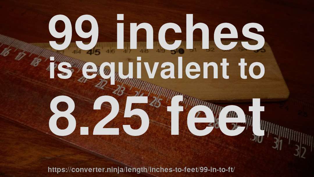 99 inches is equivalent to 8.25 feet