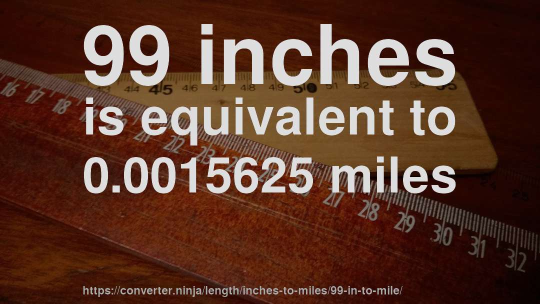99 inches is equivalent to 0.0015625 miles