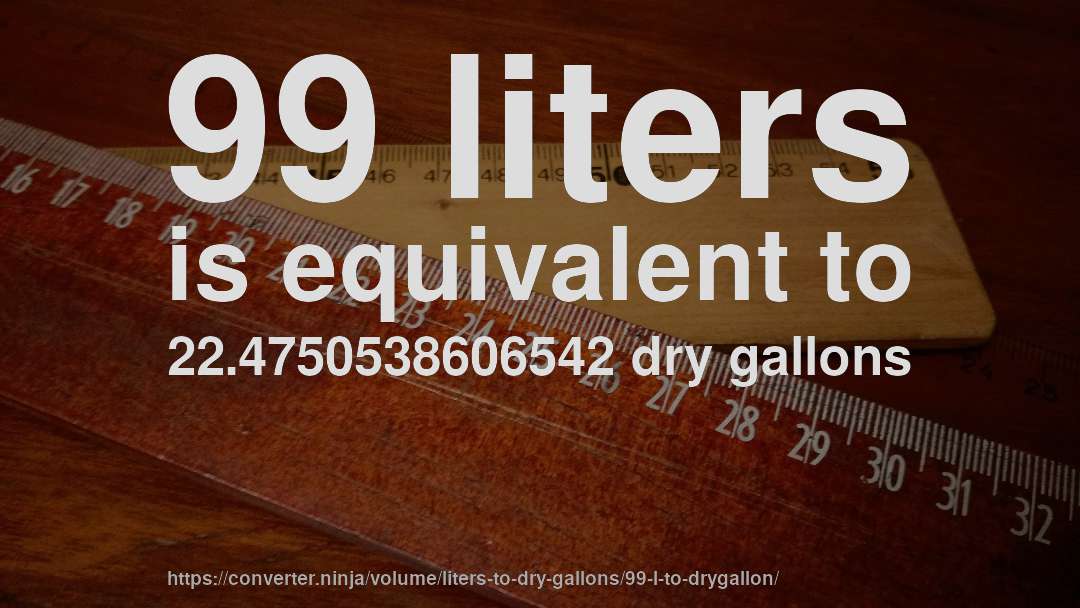 99 liters is equivalent to 22.4750538606542 dry gallons