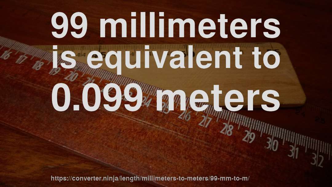 99 millimeters is equivalent to 0.099 meters