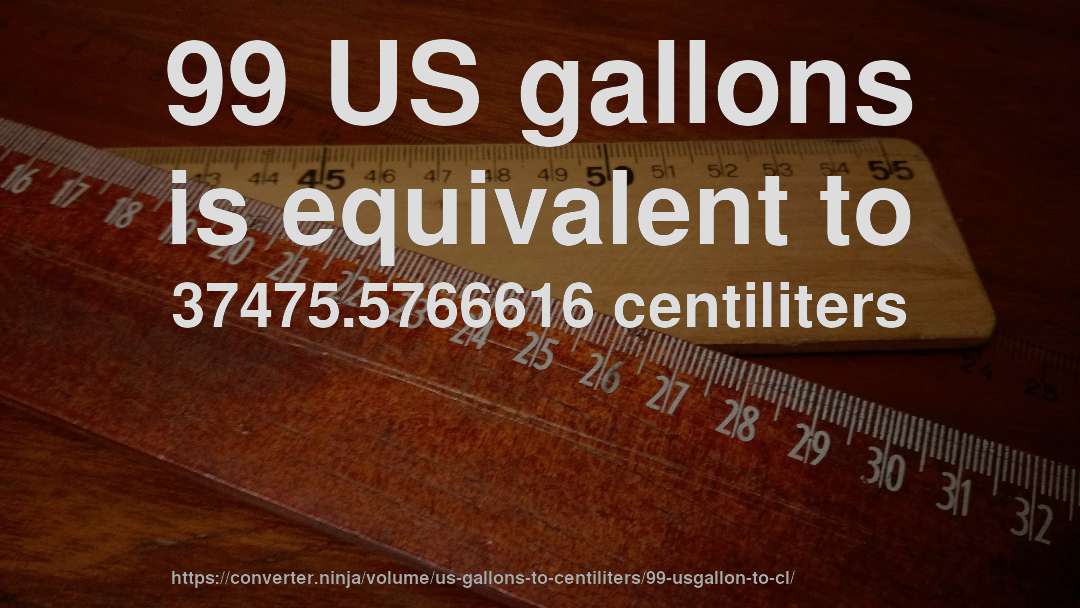 99 US gallons is equivalent to 37475.5766616 centiliters