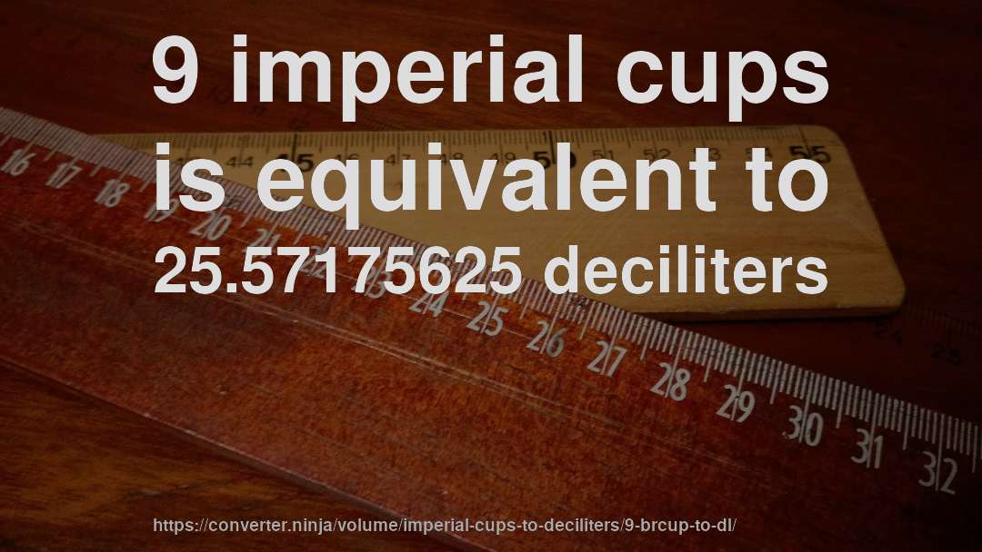 9 imperial cups is equivalent to 25.57175625 deciliters