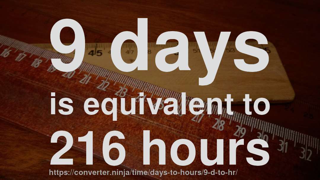 9 days is equivalent to 216 hours