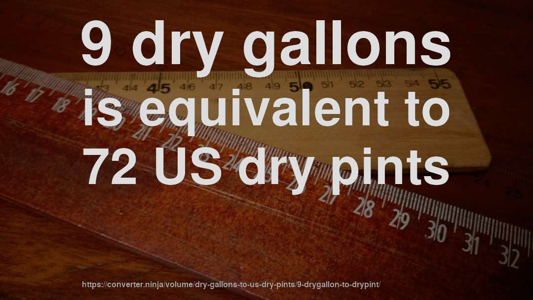 9 dry gallons is equivalent to 72 US dry pints