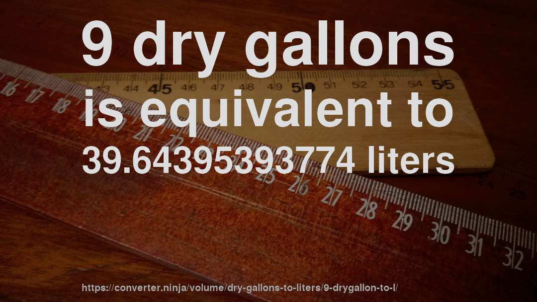 9 dry gallons is equivalent to 39.64395393774 liters