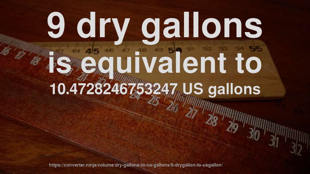9 dry gallons is equivalent to 10.4728246753247 US gallons