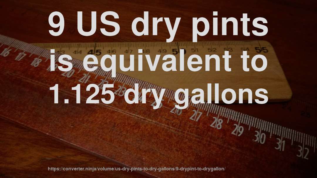 9 US dry pints is equivalent to 1.125 dry gallons