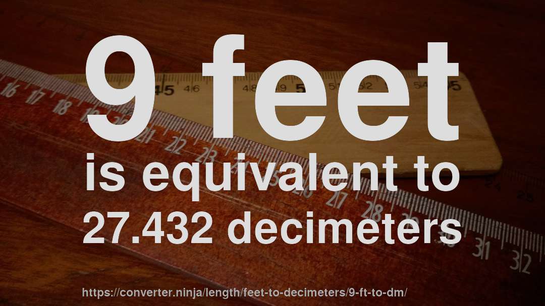 9 feet is equivalent to 27.432 decimeters