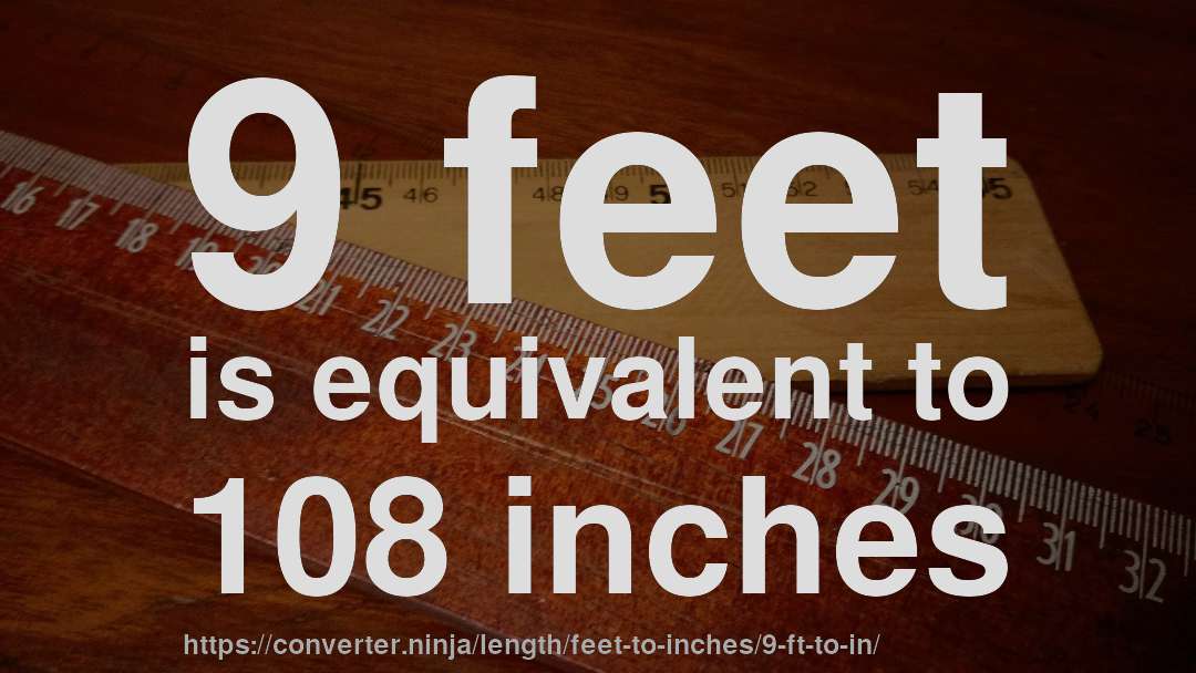 9 feet is equivalent to 108 inches