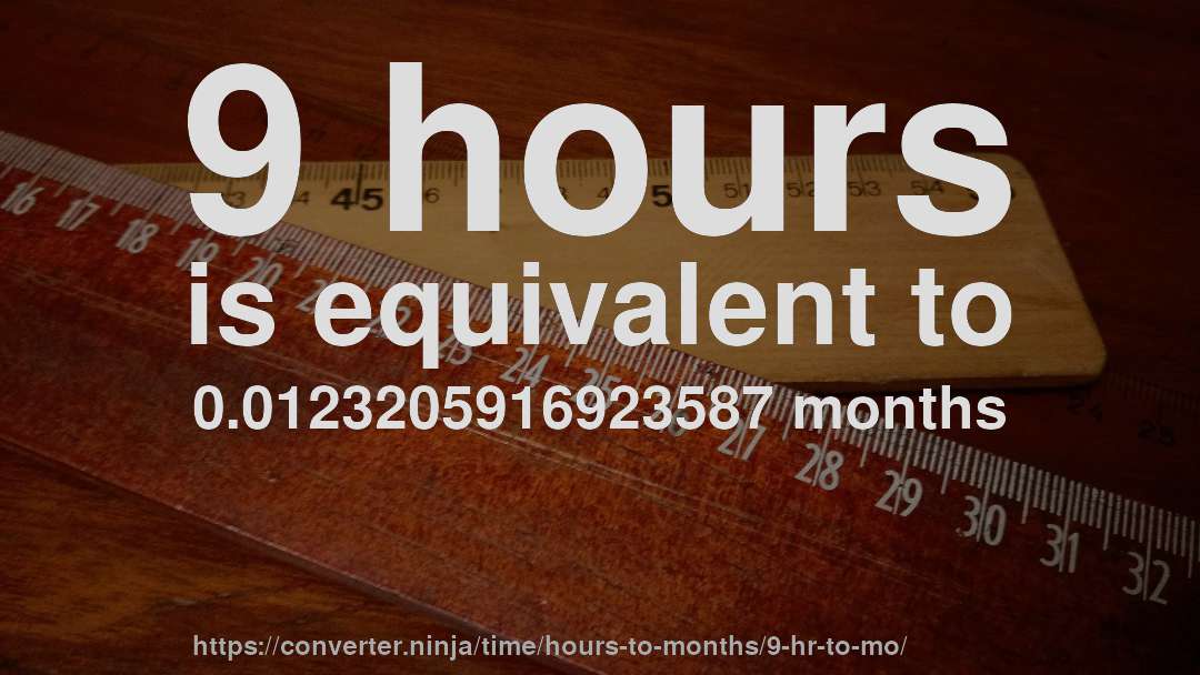 9 hours is equivalent to 0.0123205916923587 months