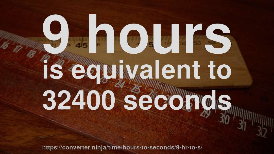 9 hours is equivalent to 32400 seconds
