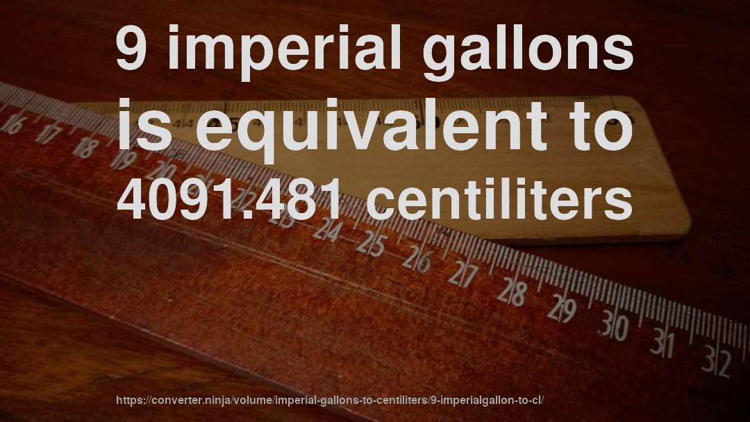 9 imperial gallons is equivalent to 4091.481 centiliters