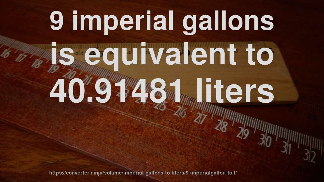 9 imperial gallons is equivalent to 40.91481 liters