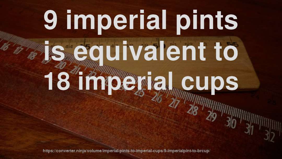 9 imperial pints is equivalent to 18 imperial cups