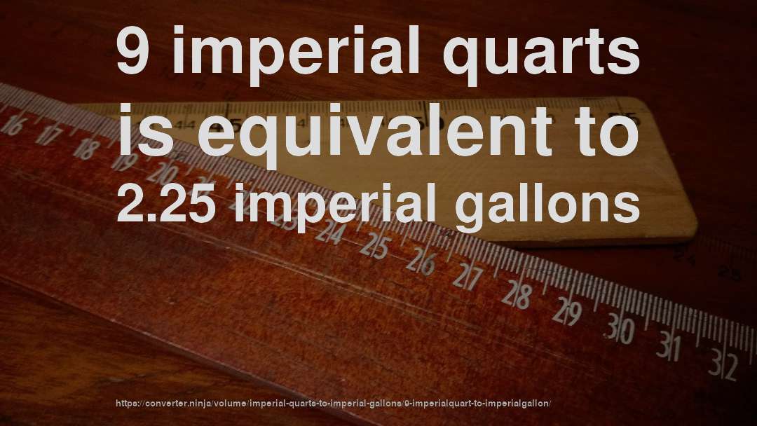 9 imperial quarts is equivalent to 2.25 imperial gallons
