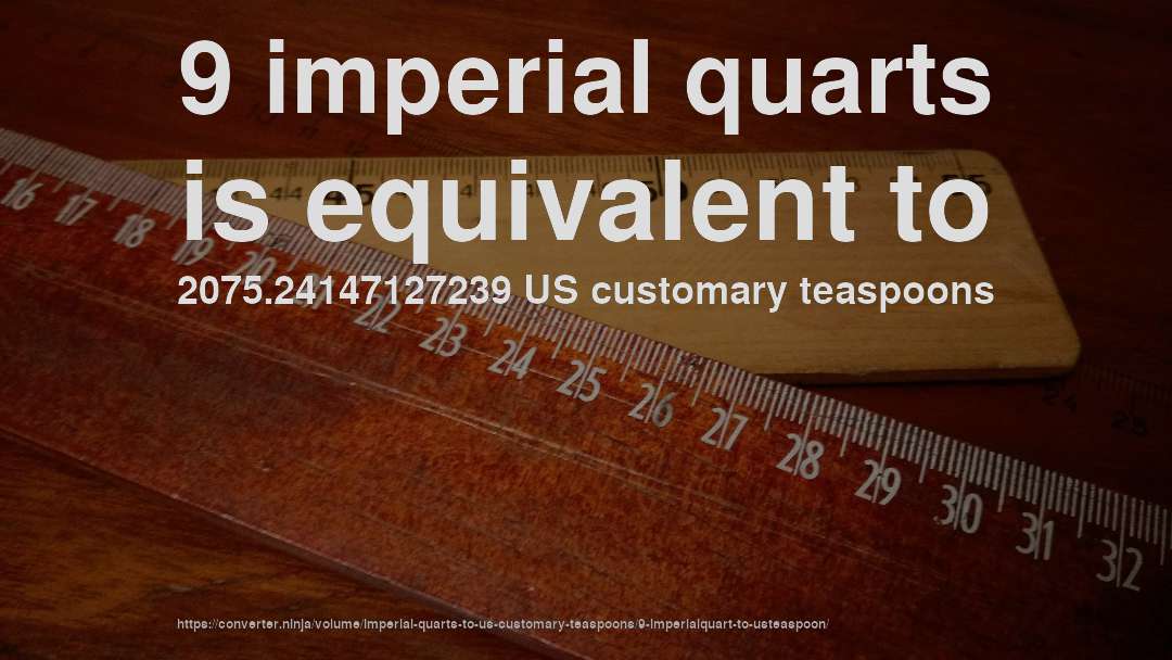 9 imperial quarts is equivalent to 2075.24147127239 US customary teaspoons