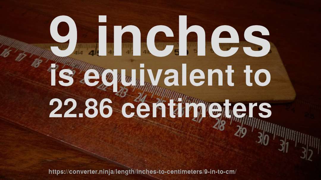 9 inches is equivalent to 22.86 centimeters