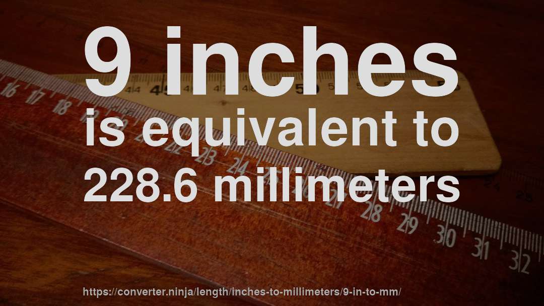 9 inches is equivalent to 228.6 millimeters
