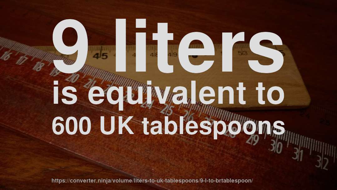 9 liters is equivalent to 600 UK tablespoons