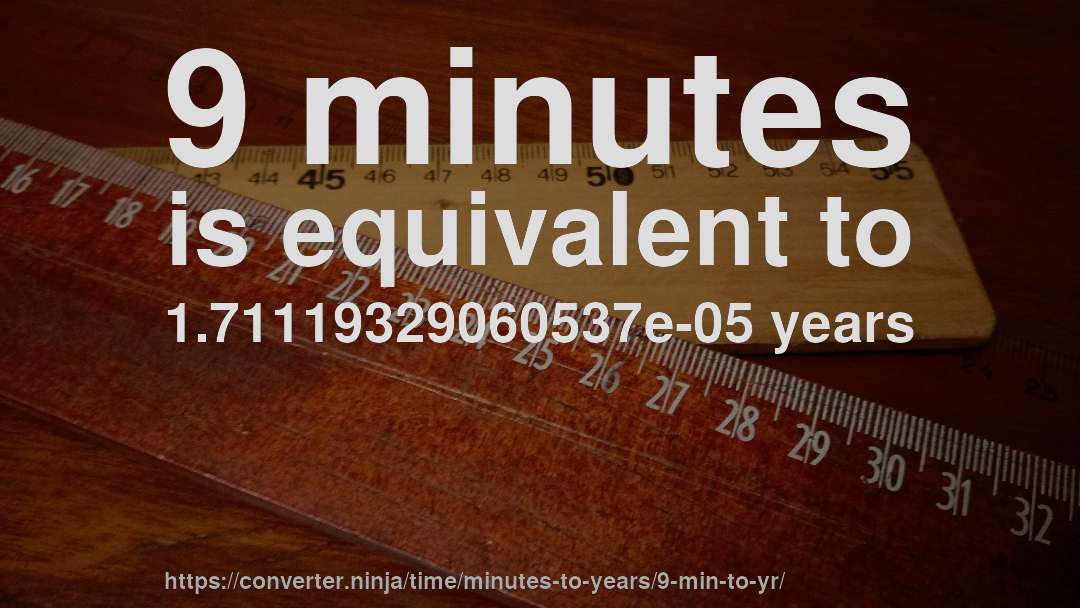 9 minutes is equivalent to 1.71119329060537e-05 years