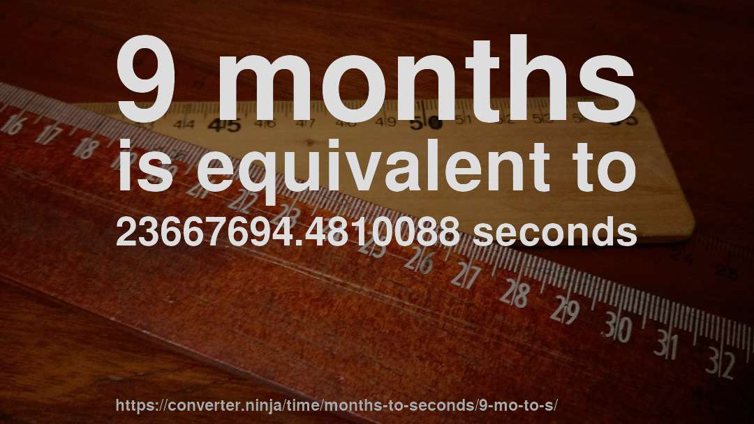 9 months is equivalent to 23667694.4810088 seconds