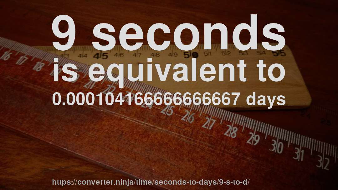9 seconds is equivalent to 0.000104166666666667 days