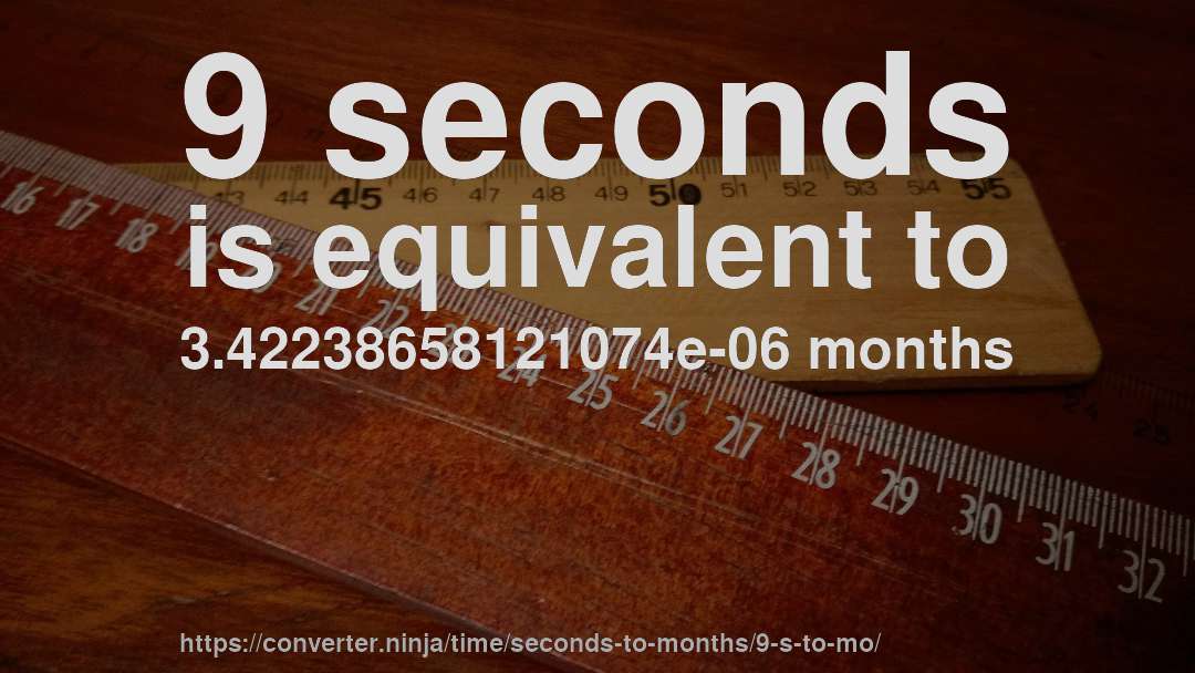 9 seconds is equivalent to 3.42238658121074e-06 months