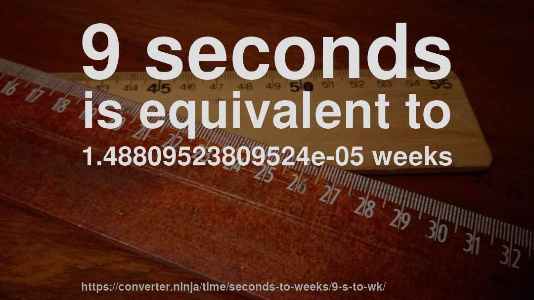 9 seconds is equivalent to 1.48809523809524e-05 weeks