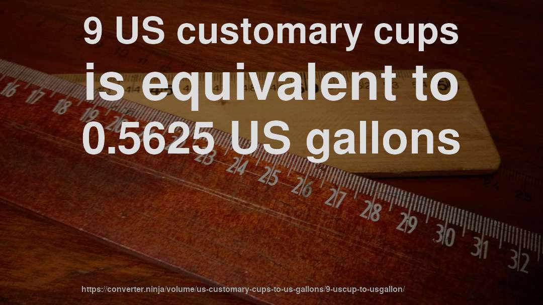 9 US customary cups is equivalent to 0.5625 US gallons