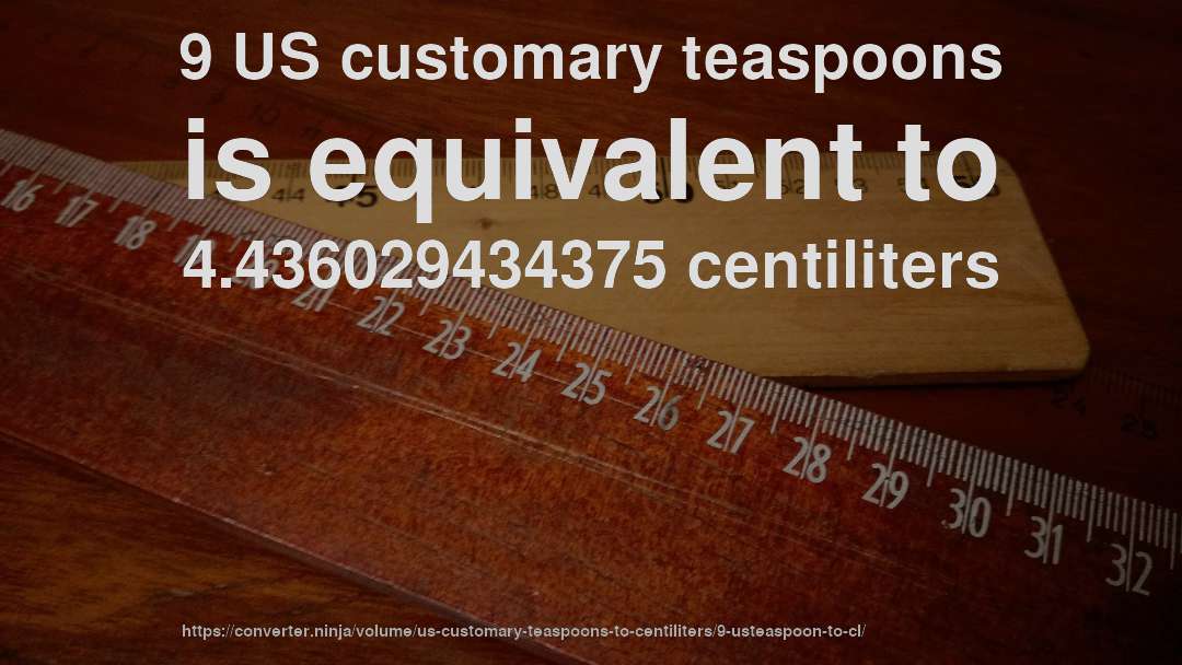 9 US customary teaspoons is equivalent to 4.436029434375 centiliters