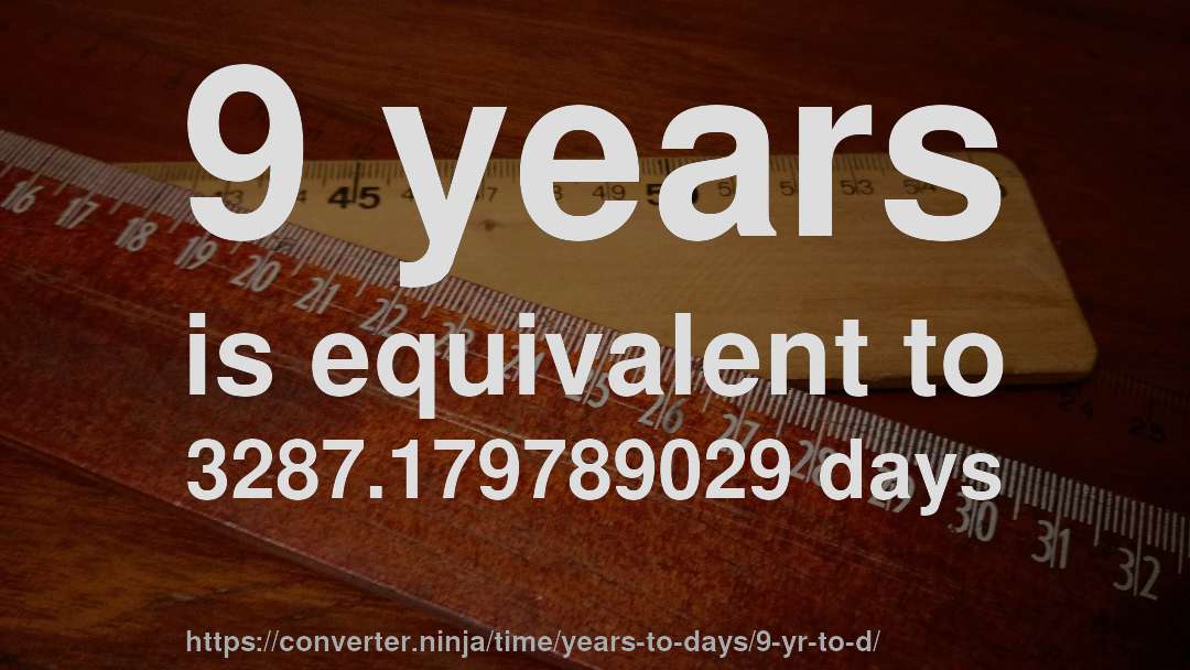 9 years is equivalent to 3287.179789029 days