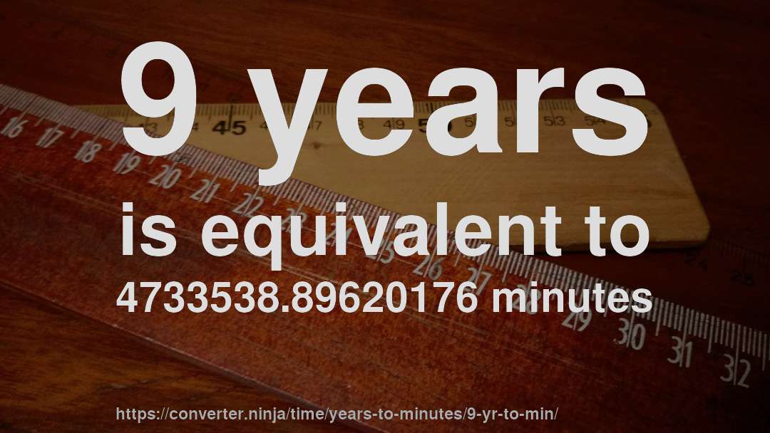 9 years is equivalent to 4733538.89620176 minutes