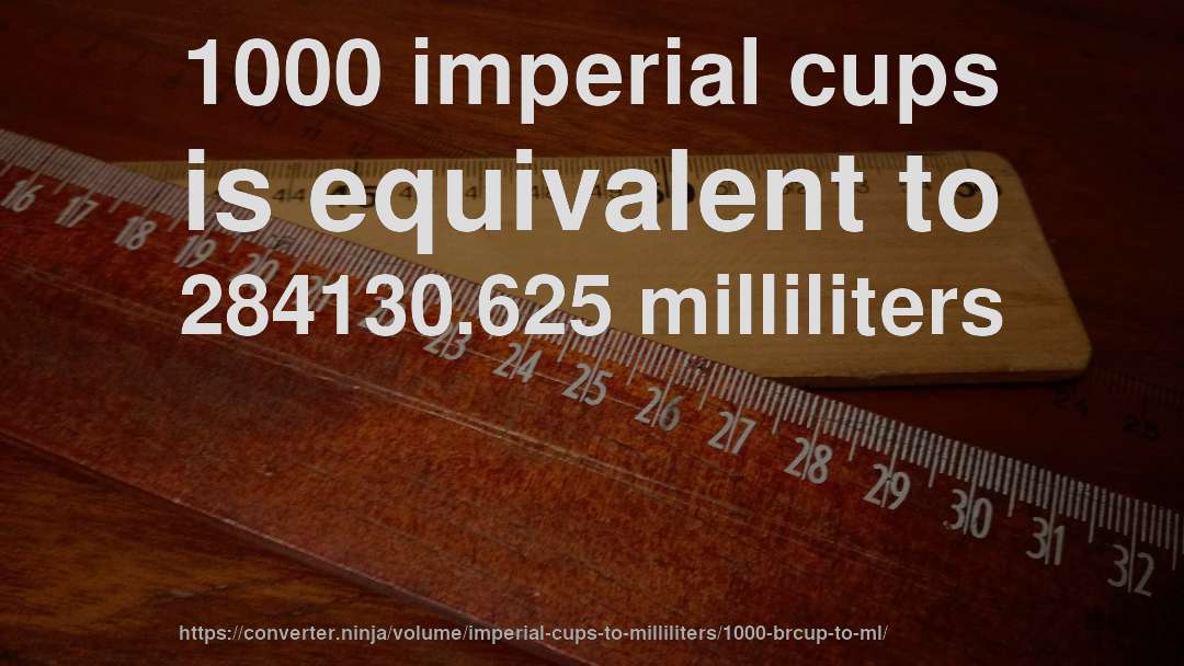 1000 imperial cups is equivalent to 284130.625 milliliters