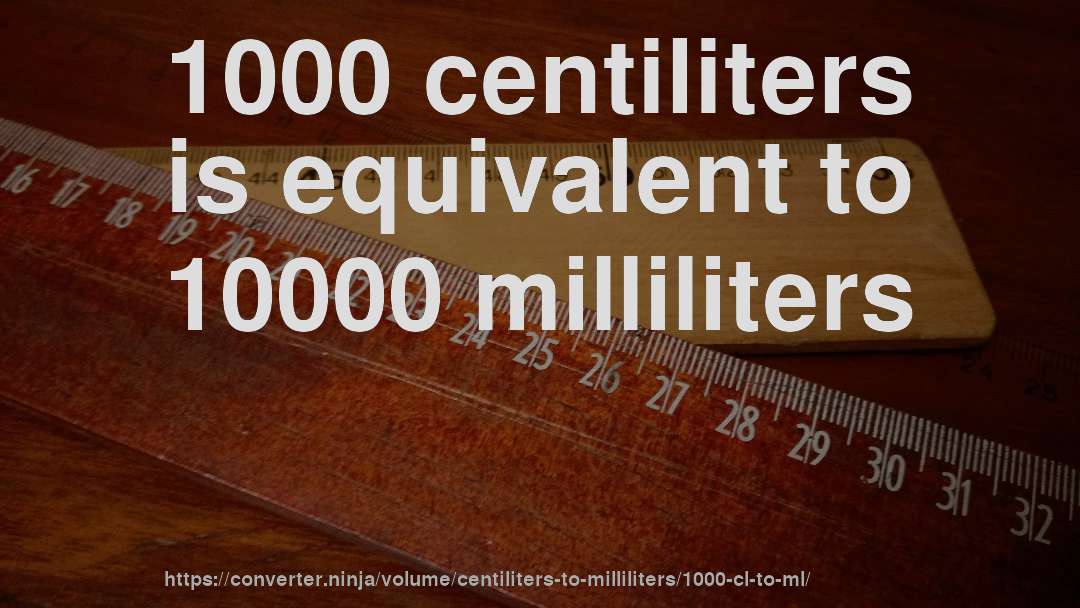 1000 centiliters is equivalent to 10000 milliliters