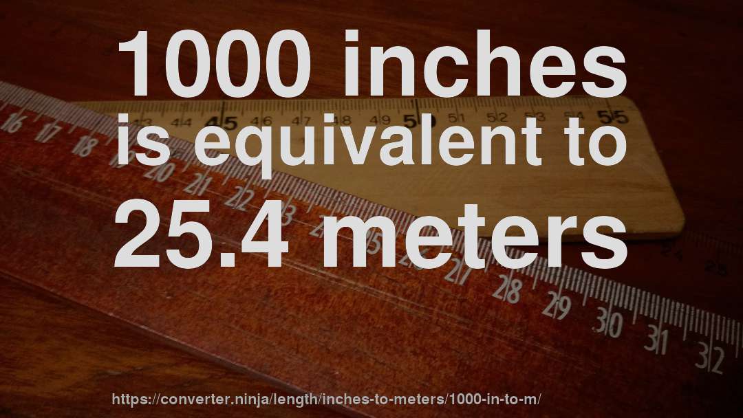 1000 inches is equivalent to 25.4 meters
