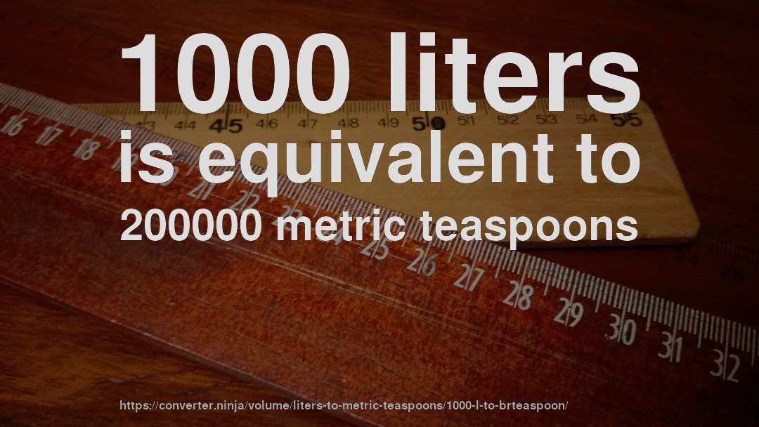1000 liters is equivalent to 200000 metric teaspoons