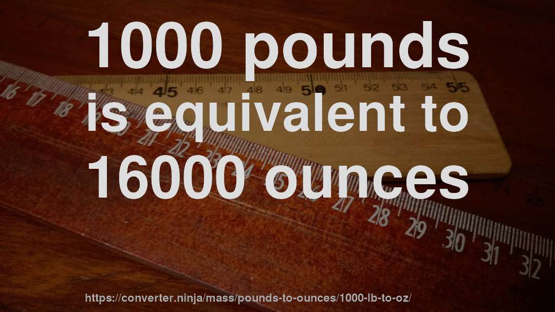 1000 pounds is equivalent to 16000 ounces