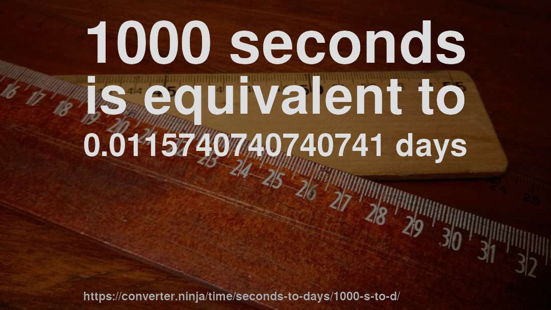 1000 seconds is equivalent to 0.0115740740740741 days