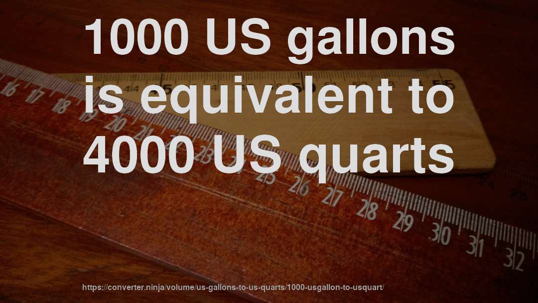1000 US gallons is equivalent to 4000 US quarts