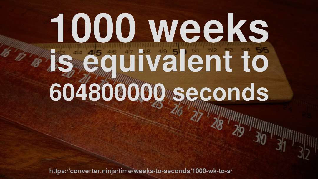 1000 weeks is equivalent to 604800000 seconds