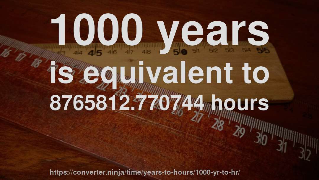 1000 years is equivalent to 8765812.770744 hours